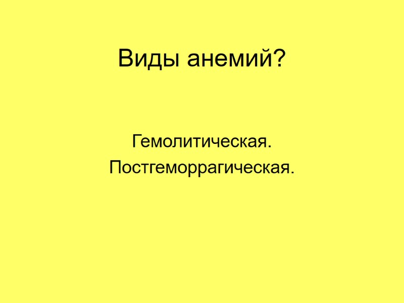 Виды анемий? Гемолитическая. Постгеморрагическая.